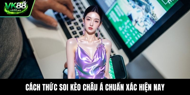 Cách thức soi kèo châu Á chuẩn xác hiện nay