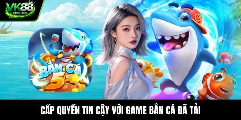 Cấp quyền tin cậy với game bắn cá đã tải