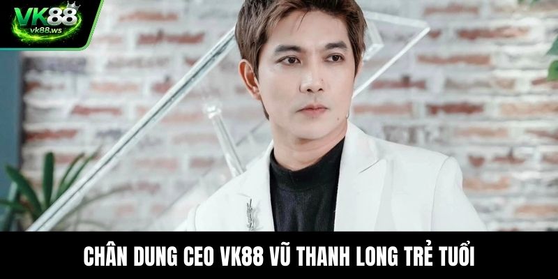 Chân dung CEO VK88 Vũ Thanh Long trẻ tuổi