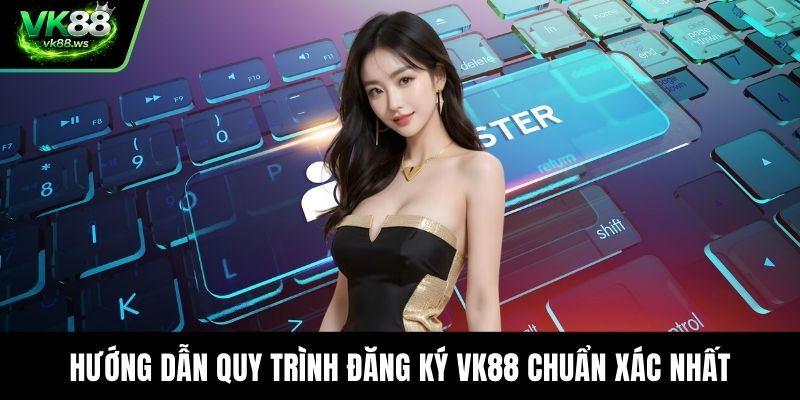 Hướng dẫn quy trình đăng ký VK88 chuẩn xác nhất