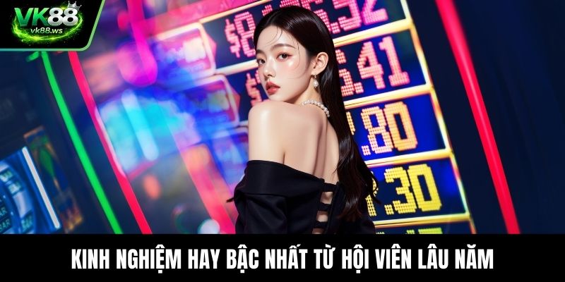 Kinh nghiệm hay bậc nhất từ hội viên lâu năm