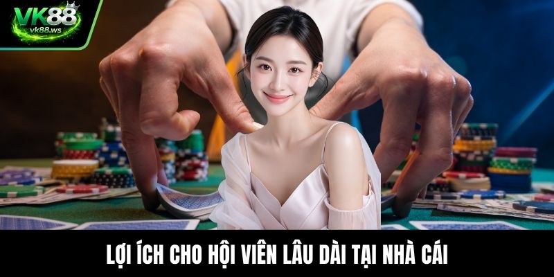 Lợi ích cho hội viên lâu dài tại nhà cái