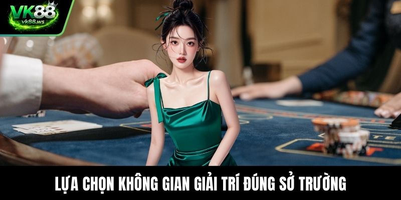 Lựa chọn không gian giải trí đúng sở trường
