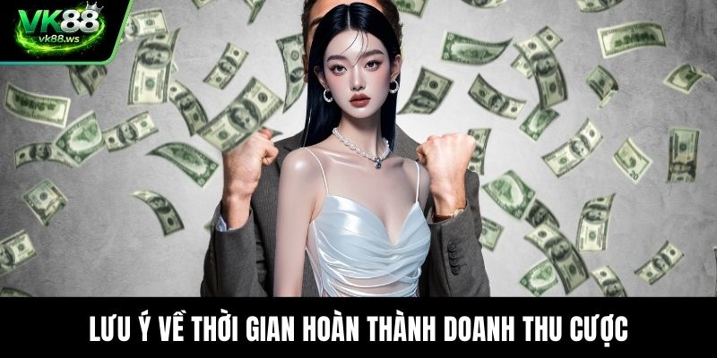 Lưu ý về thời gian hoàn thành doanh thu cược