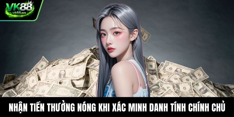 Nhận tiền thưởng nóng khi xác minh danh tính chính chủ