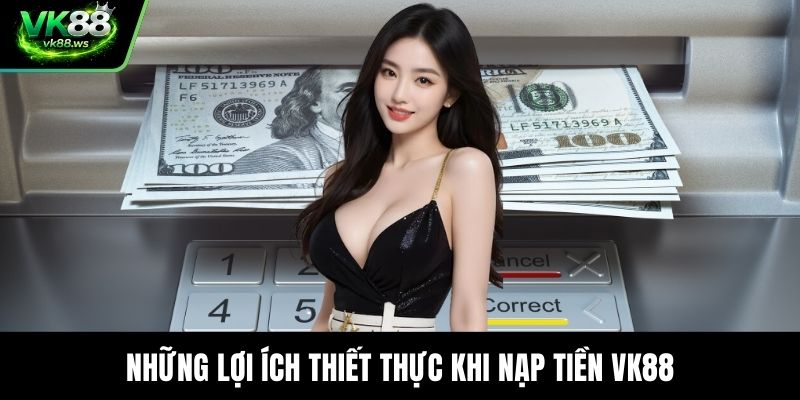 Những lợi ích thiết thực khi nạp tiền VK88