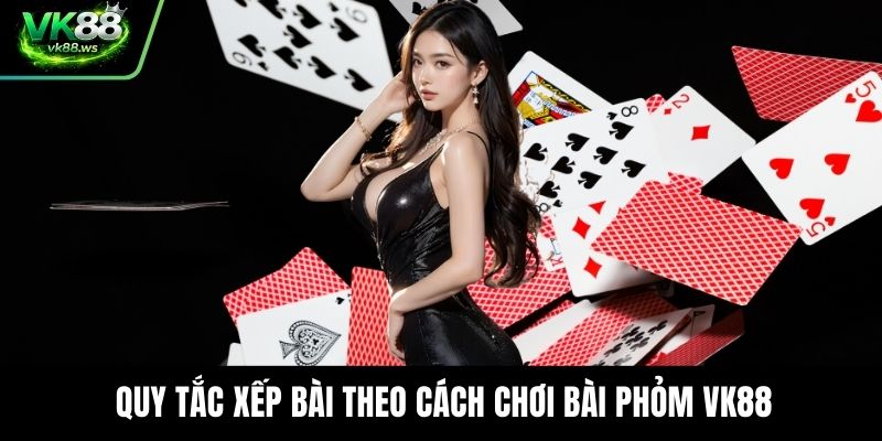 Quy tắc xếp bài theo cách chơi bài phỏm VK88