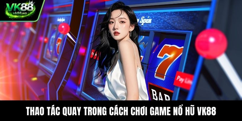 Thao tác quay trong cách chơi game nổ hũ VK88