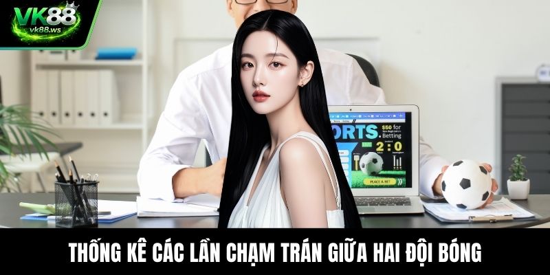 Thống kê các lần chạm trán giữa hai đội bóng