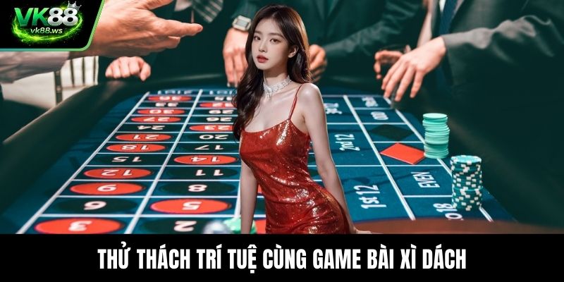 Thử thách trí tuệ cùng game bài xì dách