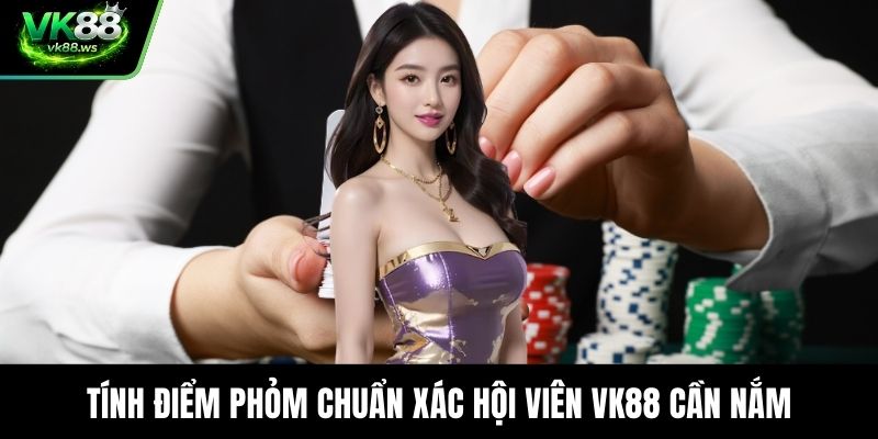Tính điểm phỏm chuẩn xác hội viên VK88 cần nắm