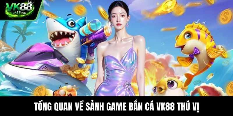 Tổng quan về sảnh game bắn cá VK88 thú vị