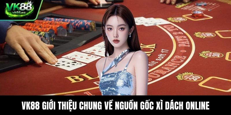 VK88 giới thiệu chung về nguồn gốc xì dách online