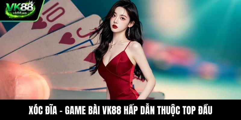 Xóc đĩa - Game bài VK88 hấp dẫn thuộc top đầu